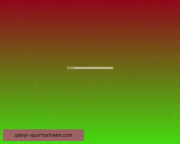 2026年世界杯赛事预测：各大强队表现分析与冠军争夺前景展望